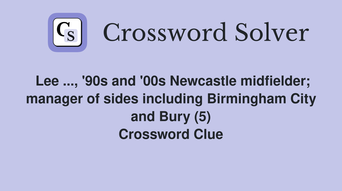 Lee ..., '90s and '00s Newcastle midfielder; manager of sides including Birmingham City and Bury (5) Crossword Clue