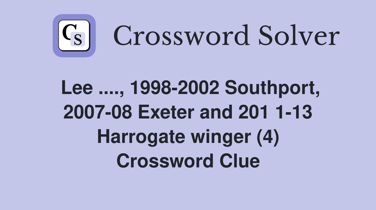 Lee ...., 1998-2002 Southport, 2007-08 Exeter and 201 1-13 Harrogate winger (4) Crossword Clue