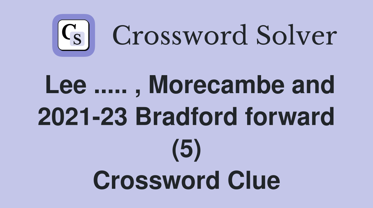 Lee ..... , Morecambe and 2021-23 Bradford forward (5) Crossword Clue