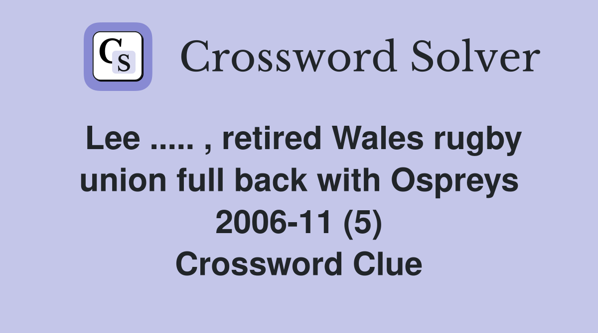 Lee ..... , retired Wales rugby union full back with Ospreys 2006-11 (5) Crossword Clue
