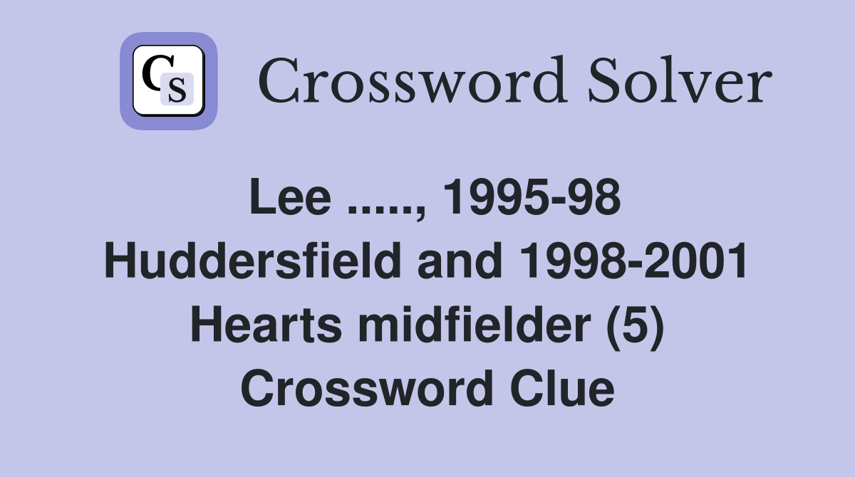 Lee ....., 1995-98 Huddersfield and 1998-2001 Hearts midfielder (5) Crossword Clue