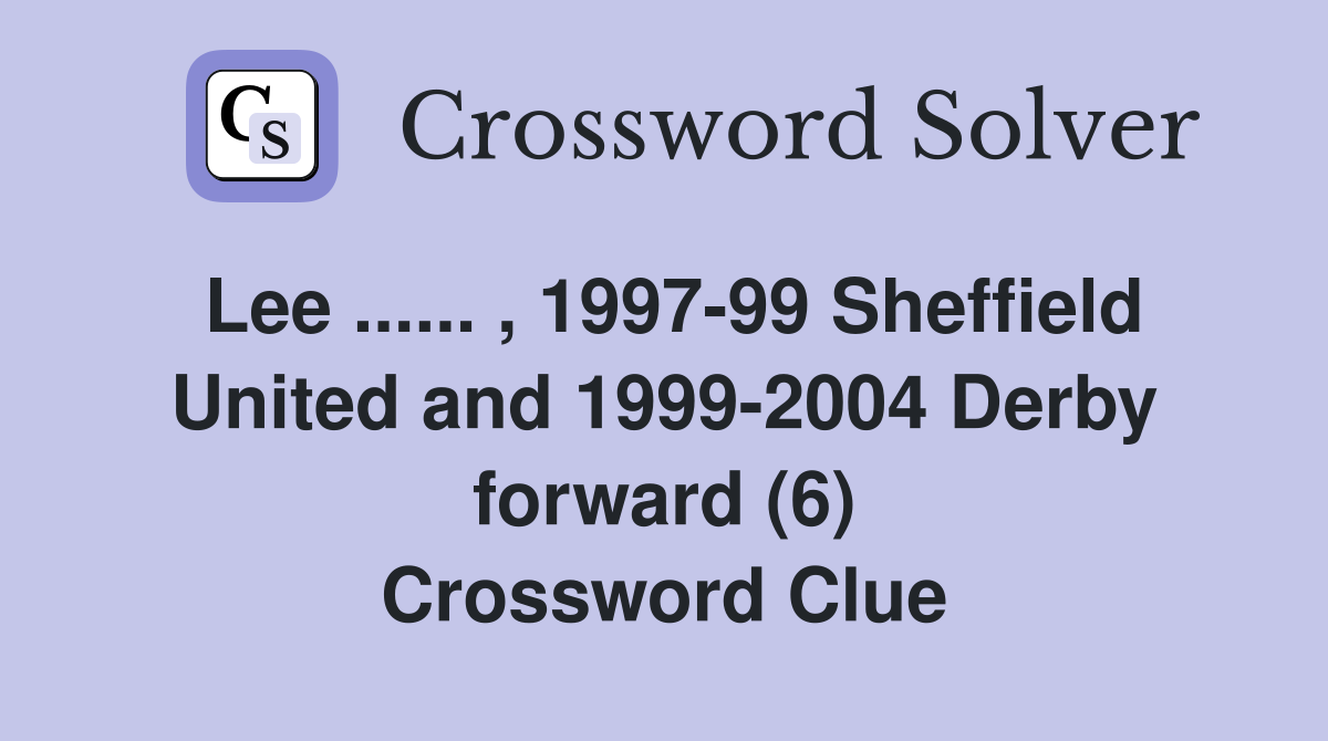 Lee ...... , 1997-99 Sheffield United and 1999-2004 Derby forward (6) Crossword Clue