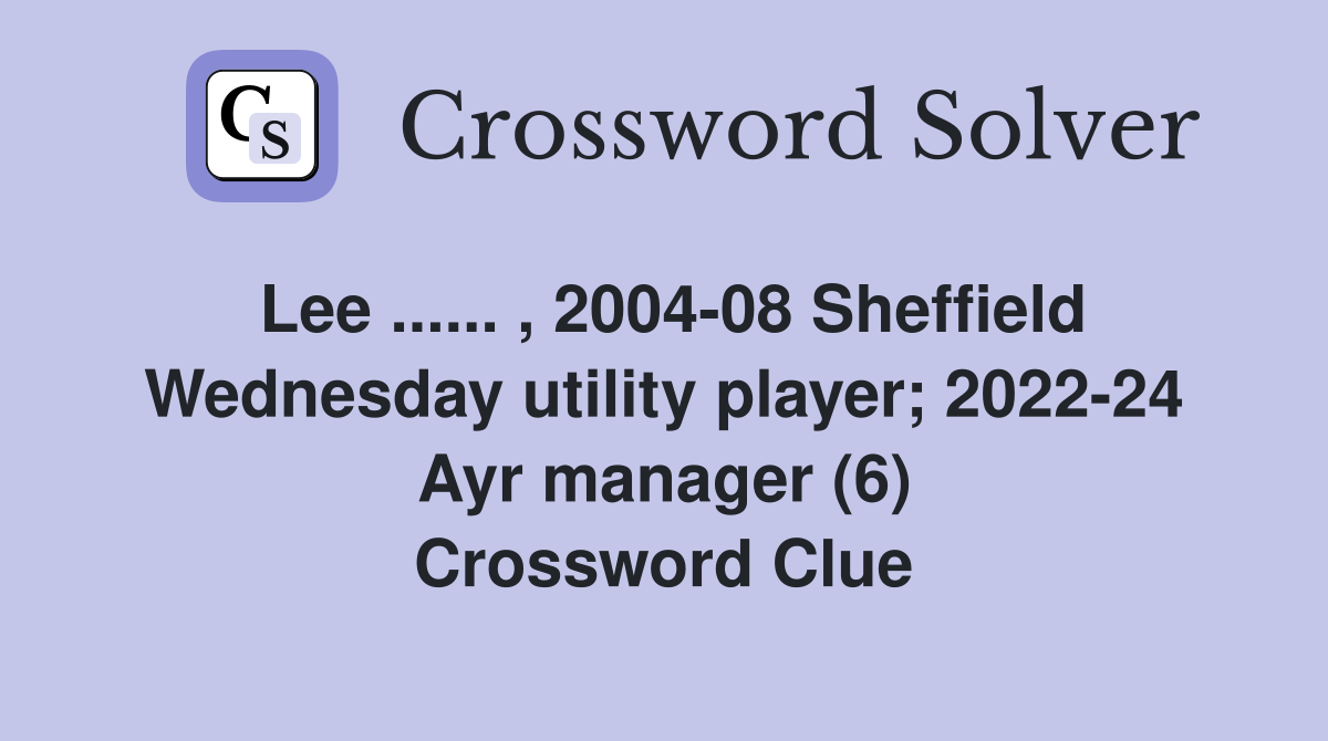 Lee ...... , 2004-08 Sheffield Wednesday utility player; 2022-24 Ayr manager (6) Crossword Clue