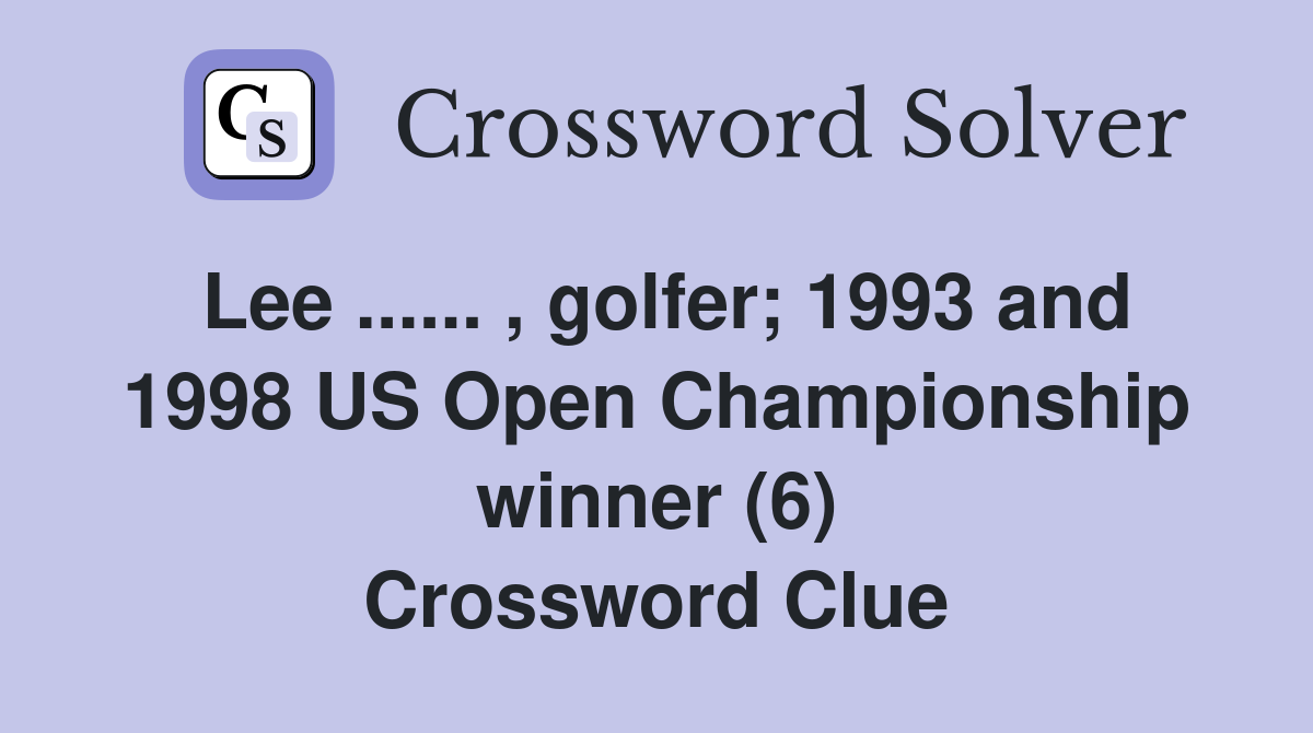 Lee ...... , golfer; 1993 and 1998 US Open Championship winner (6) Crossword Clue