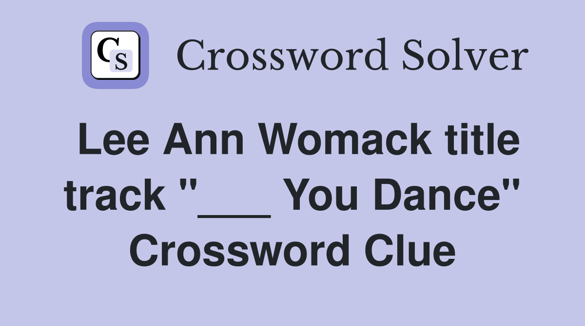 Lee Ann Womack title track "___ You Dance" Crossword Clue