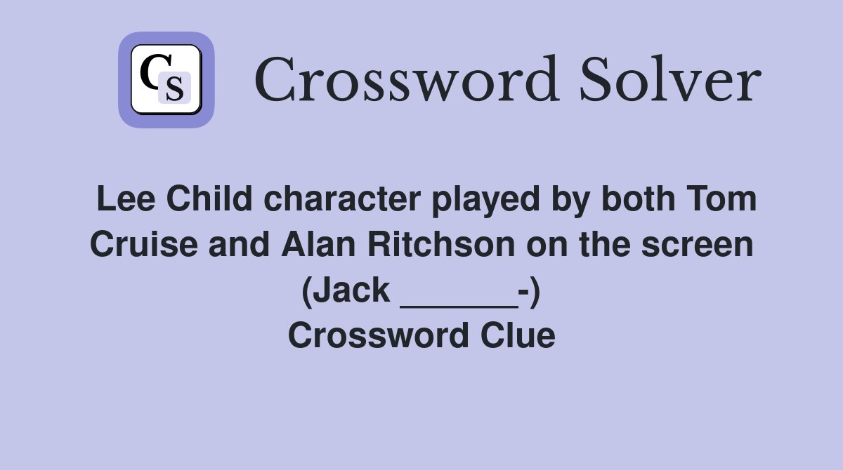 Lee Child character played by both Tom Cruise and Alan Ritchson on the screen (Jack ______-) Crossword Clue