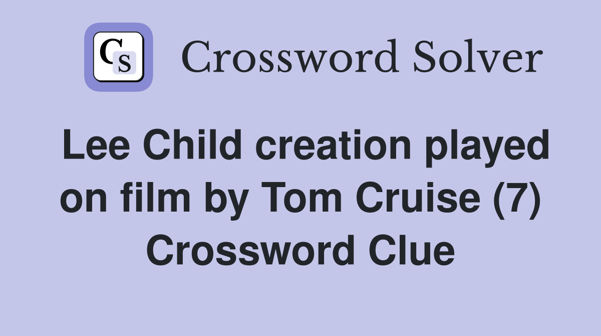 Lee Child creation played on film by Tom Cruise (7) Crossword Clue
