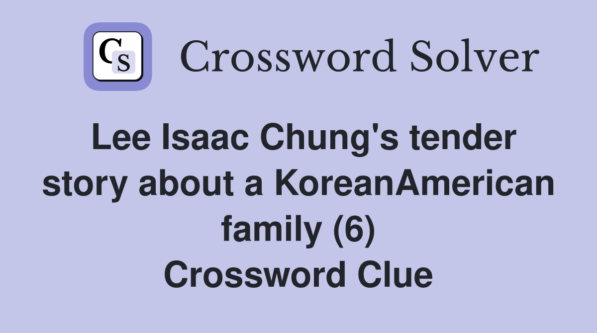 Lee Isaac Chung's tender story about a KoreanAmerican family (6) Crossword Clue