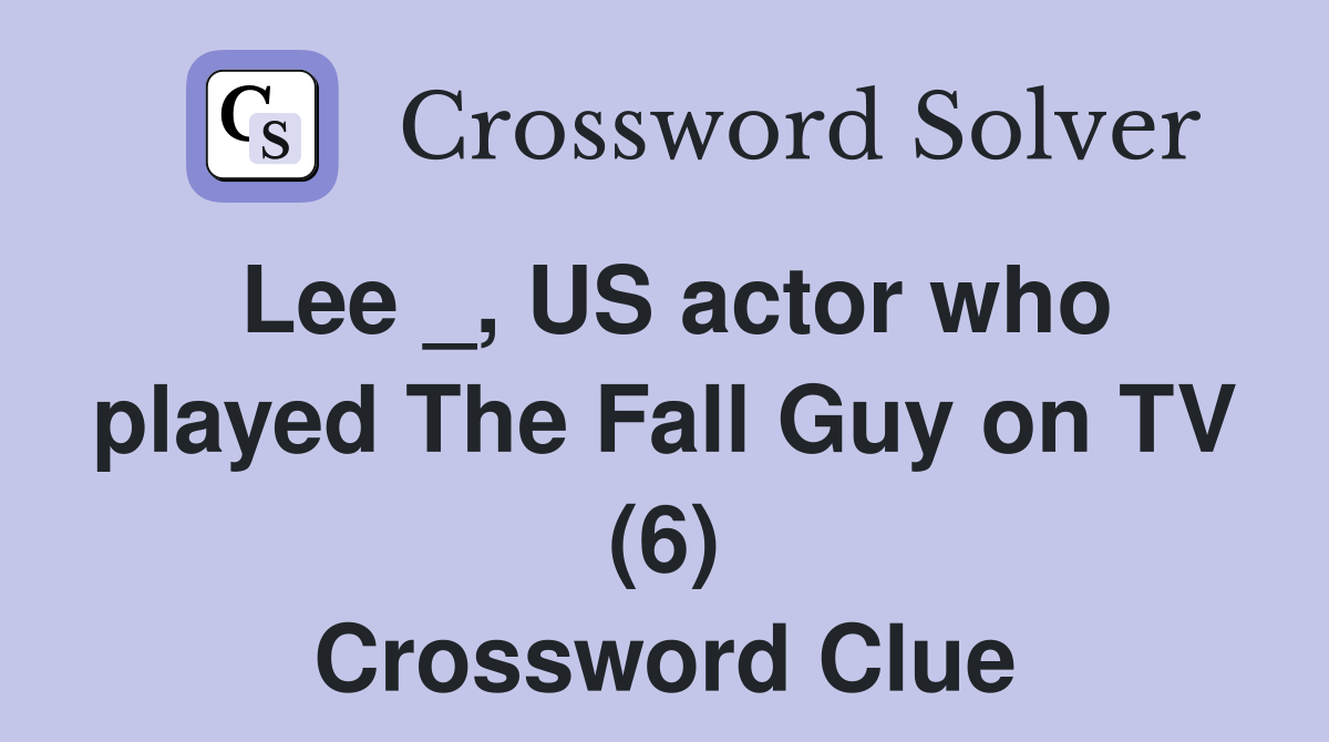 Lee _, US actor who played The Fall Guy on TV (6) Crossword Clue