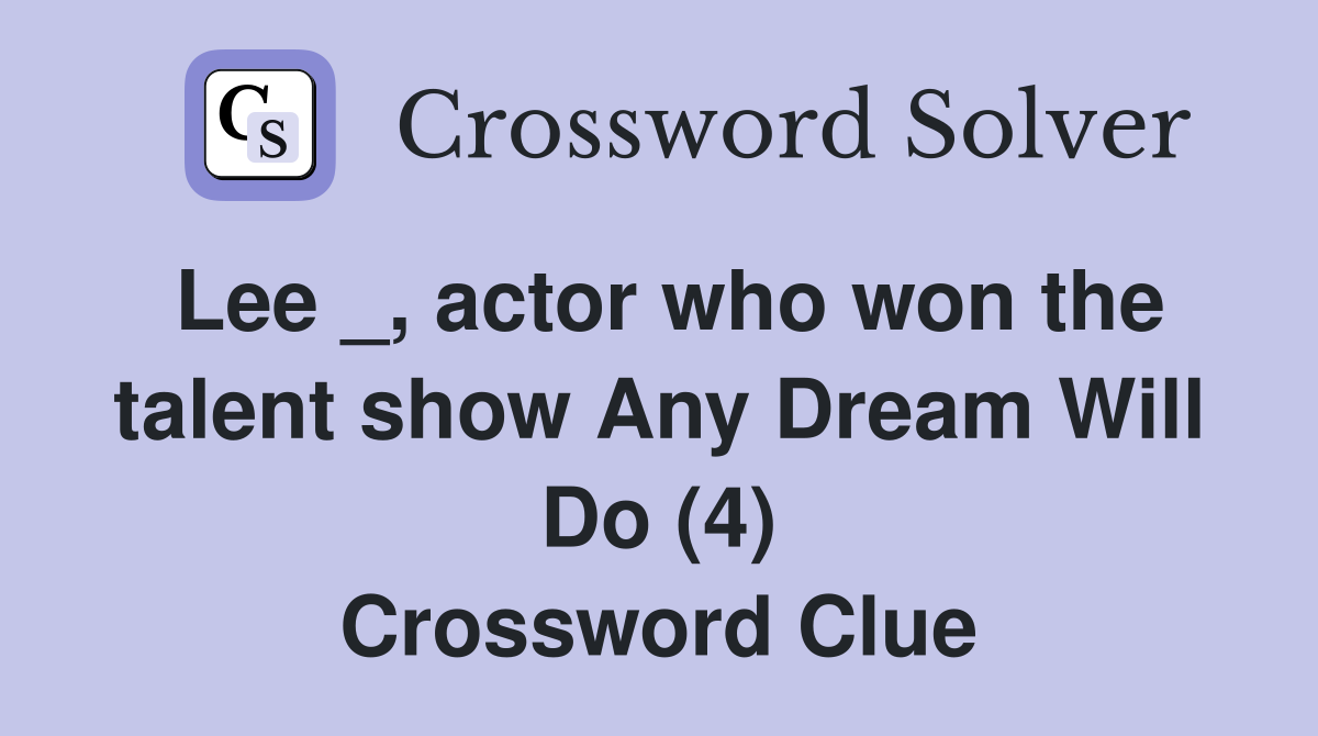 Lee _, actor who won the talent show Any Dream Will Do (4) Crossword Clue