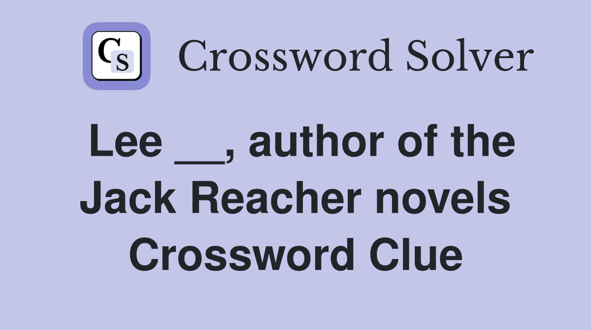 Lee __, author of the Jack Reacher novels Crossword Clue