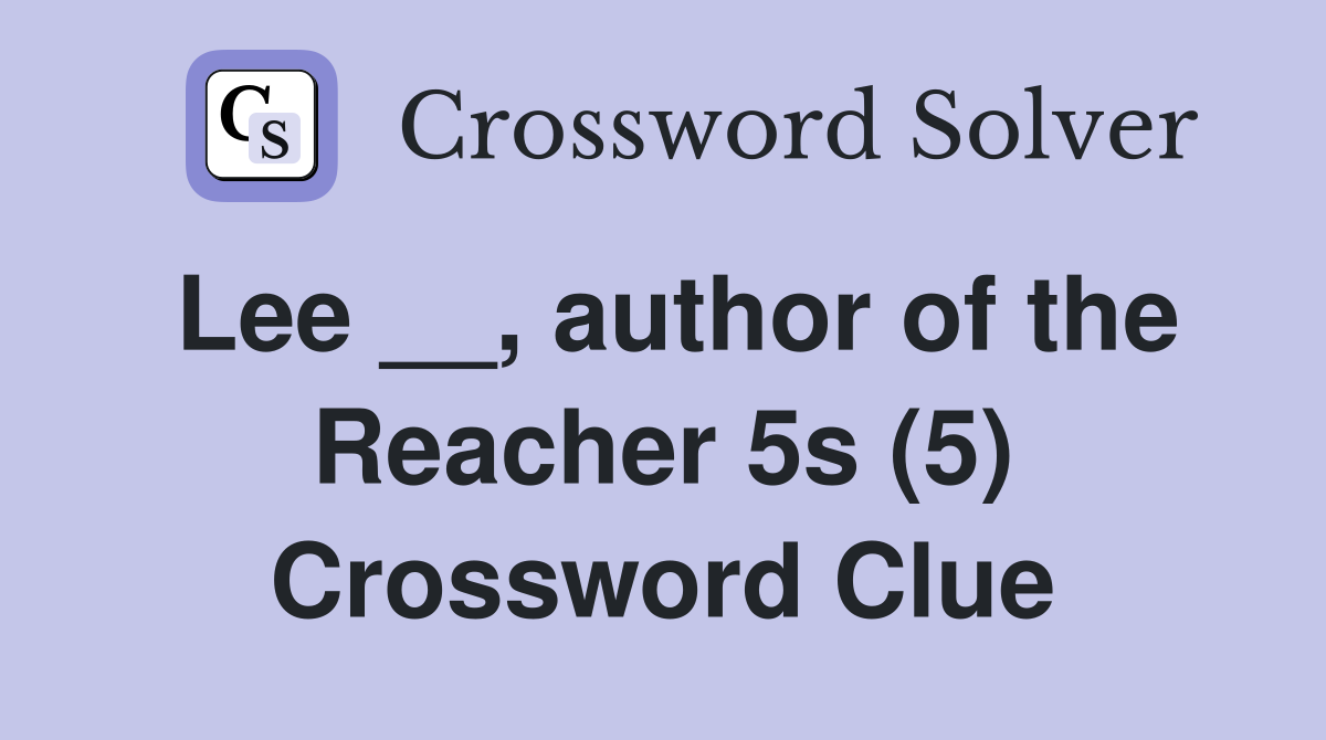 Lee __, author of the Reacher 5s (5) Crossword Clue
