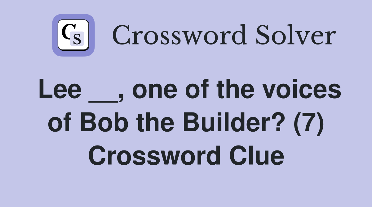 Lee __, one of the voices of Bob the Builder? (7) Crossword Clue