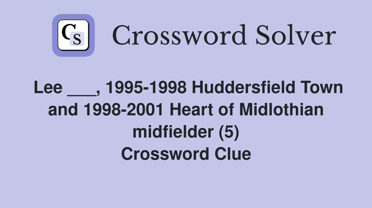 Lee ___, 1995-1998 Huddersfield Town and 1998-2001 Heart of Midlothian midfielder (5) Crossword Clue