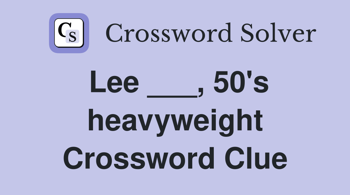 Lee ___, 50's heavyweight Crossword Clue
