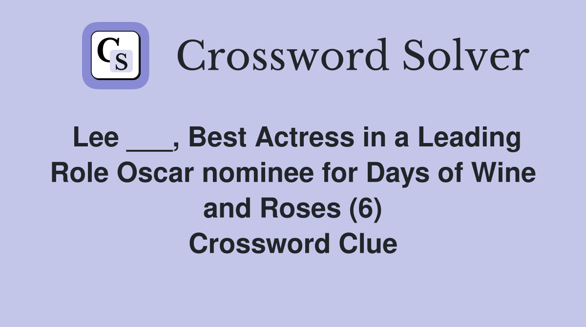 Lee ___, Best Actress in a Leading Role Oscar nominee for Days of Wine and Roses (6) Crossword Clue