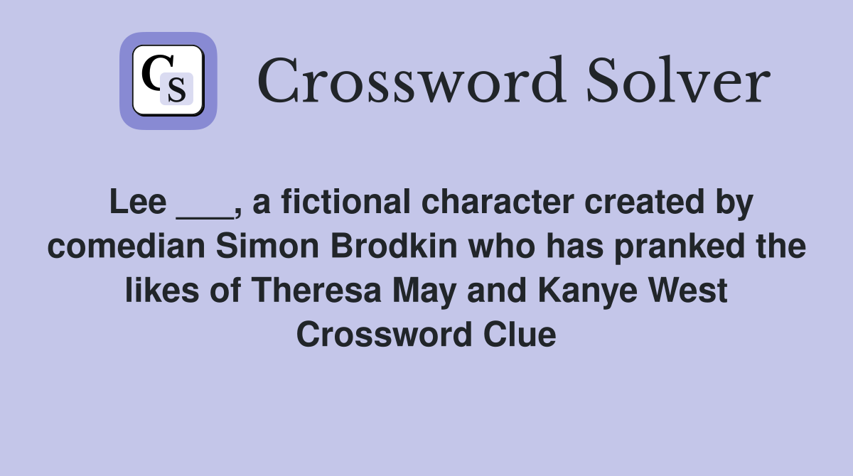 Lee ___, a fictional character created by comedian Simon Brodkin who has pranked the likes of Theresa May and Kanye West Crossword Clue