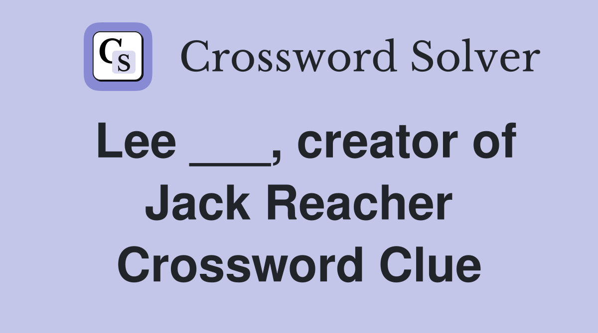 Lee ___, creator of Jack Reacher Crossword Clue