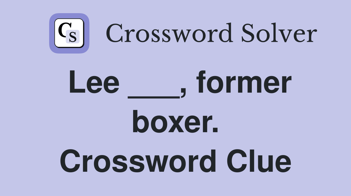 Lee ___, former boxer. Crossword Clue