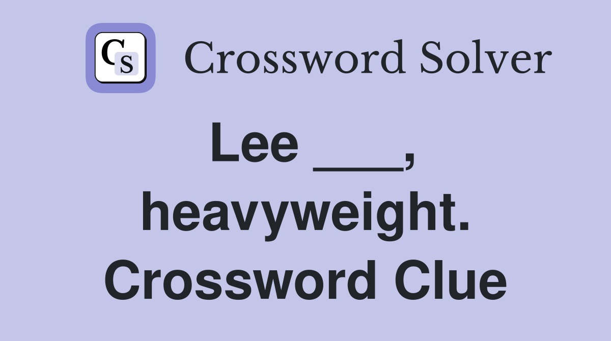 Lee ___, heavyweight. Crossword Clue