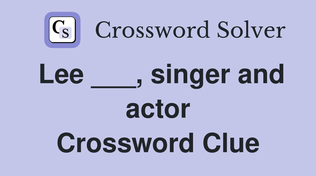 Lee ___, singer and actor Crossword Clue