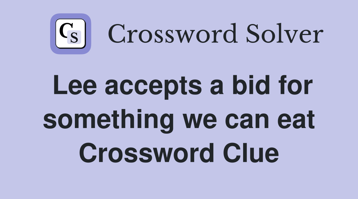 Lee accepts a bid for something we can eat Crossword Clue