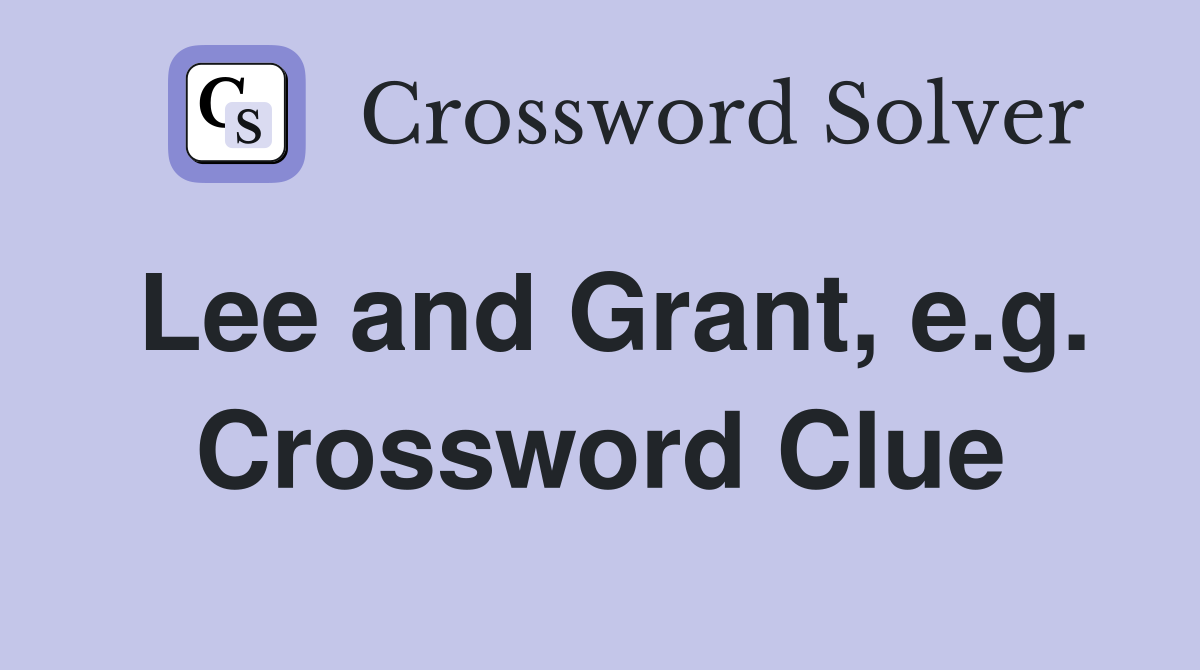 Lee and Grant, e.g. Crossword Clue