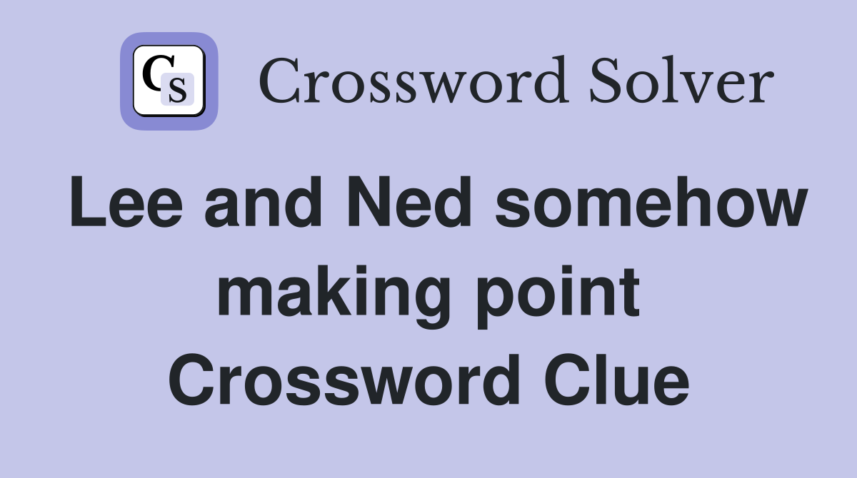 Lee and Ned somehow making point Crossword Clue