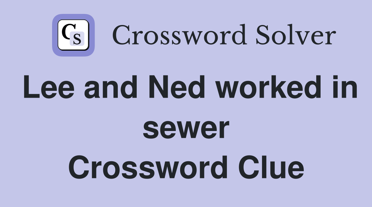 Lee and Ned worked in sewer Crossword Clue