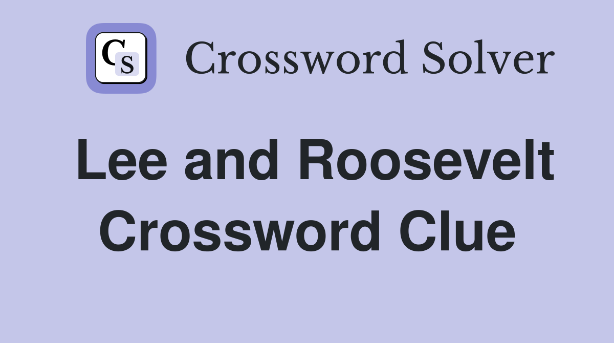 Lee and Roosevelt Crossword Clue