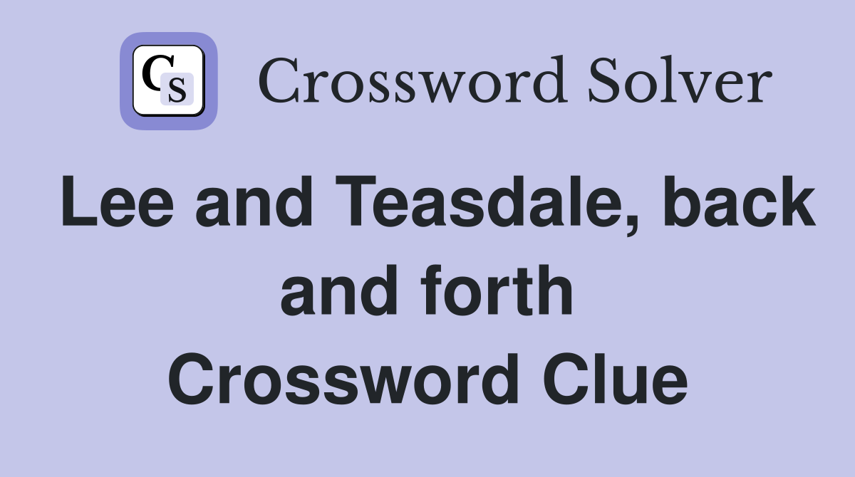 Lee and Teasdale, back and forth Crossword Clue