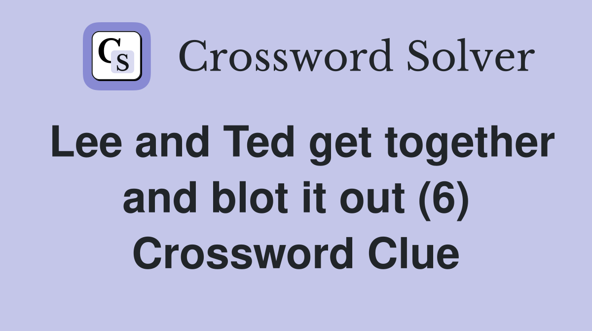 Lee and Ted get together and blot it out (6) Crossword Clue