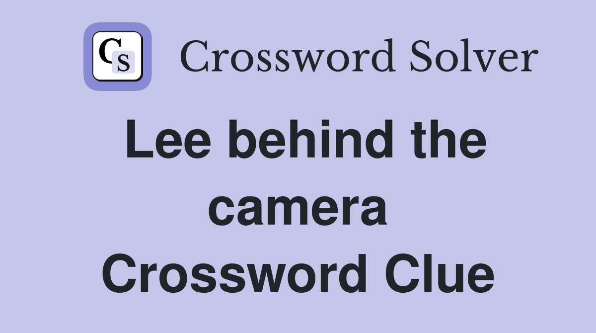 Lee behind the camera Crossword Clue