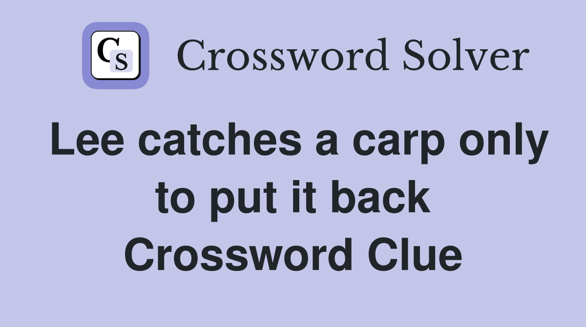 Lee catches a carp only to put it back Crossword Clue