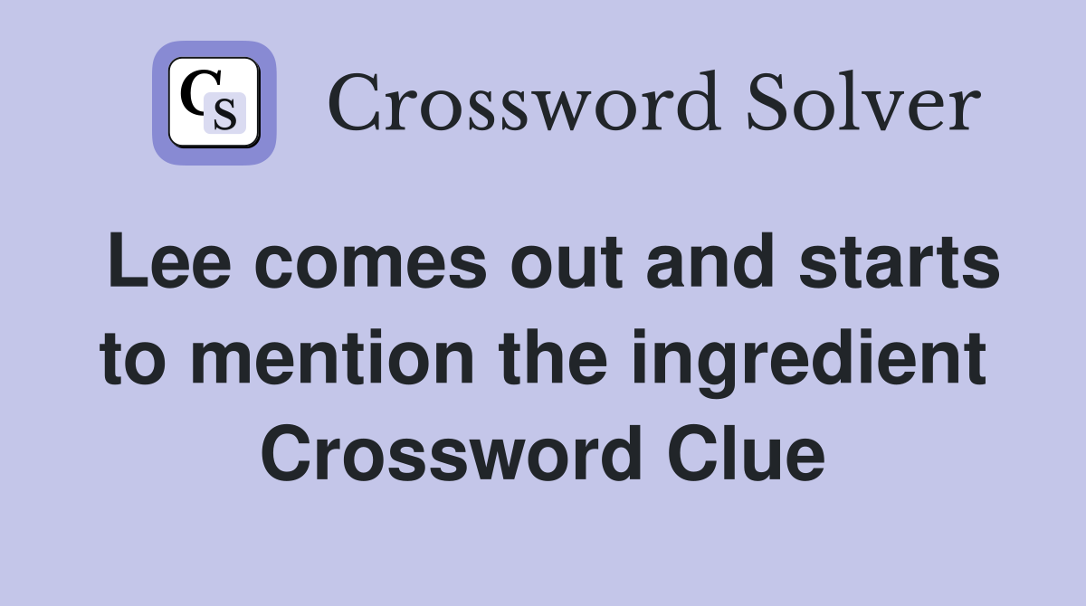 Lee comes out and starts to mention the ingredient Crossword Clue