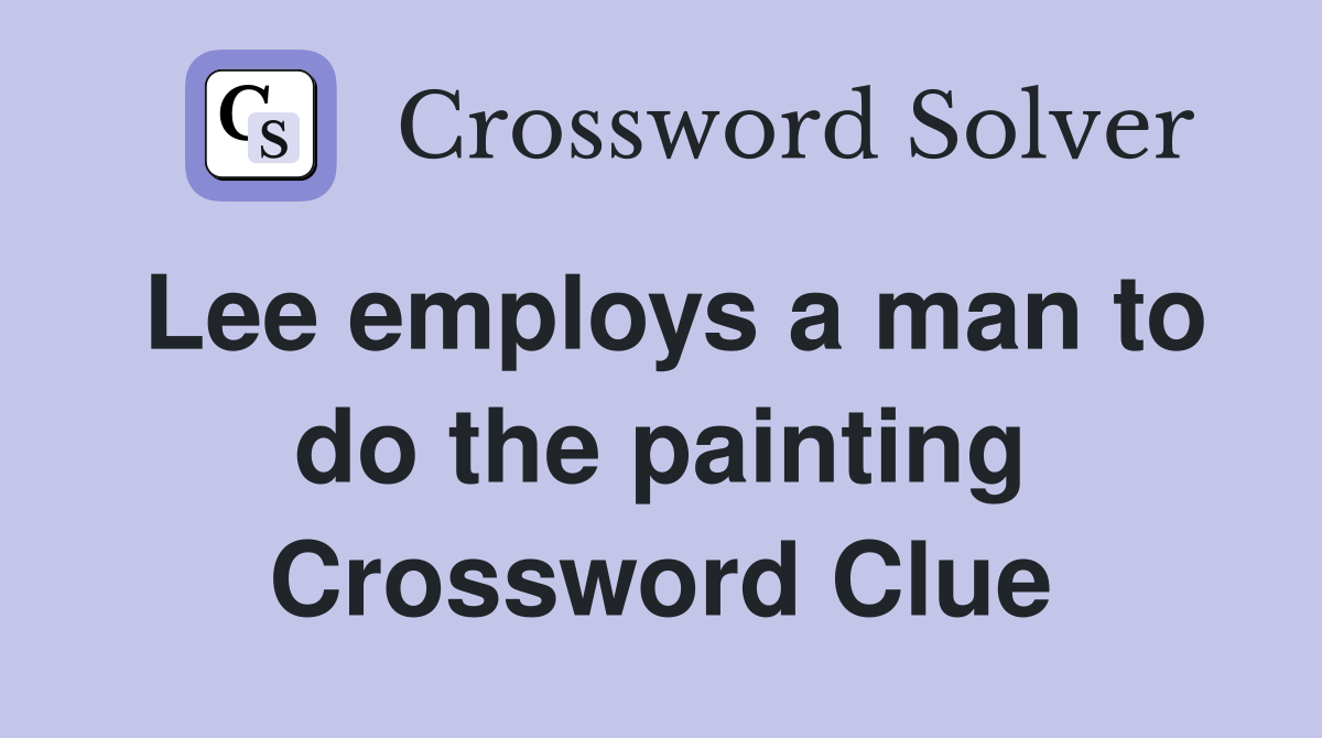 Lee employs a man to do the painting Crossword Clue