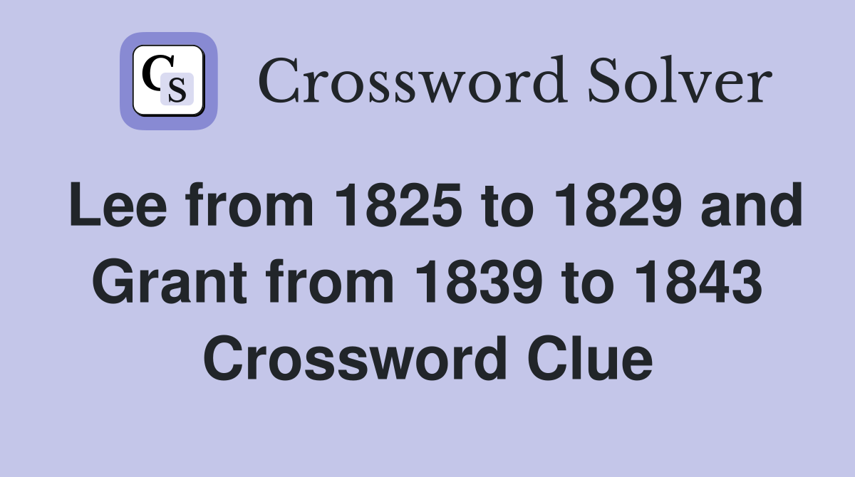 Lee from 1825 to 1829 and Grant from 1839 to 1843 Crossword Clue