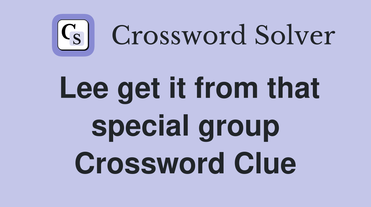 Lee get it from that special group Crossword Clue