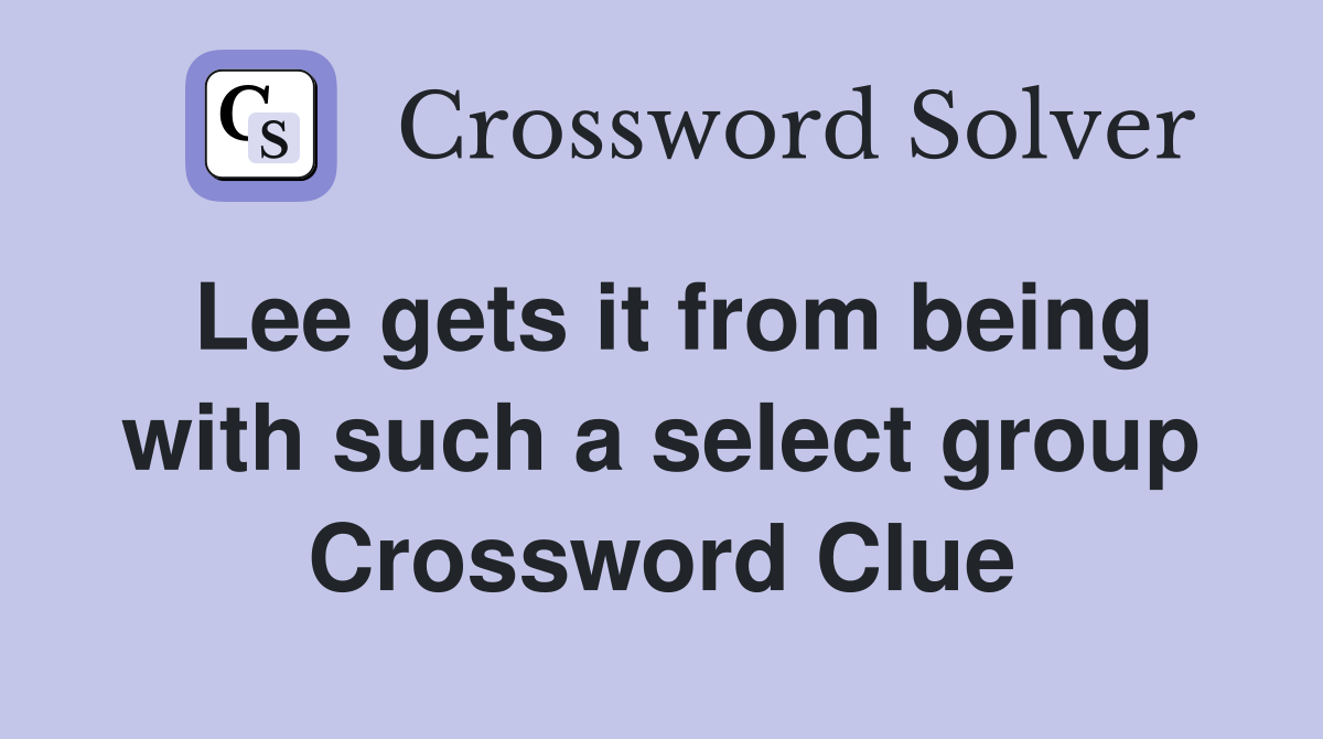 Lee gets it from being with such a select group Crossword Clue
