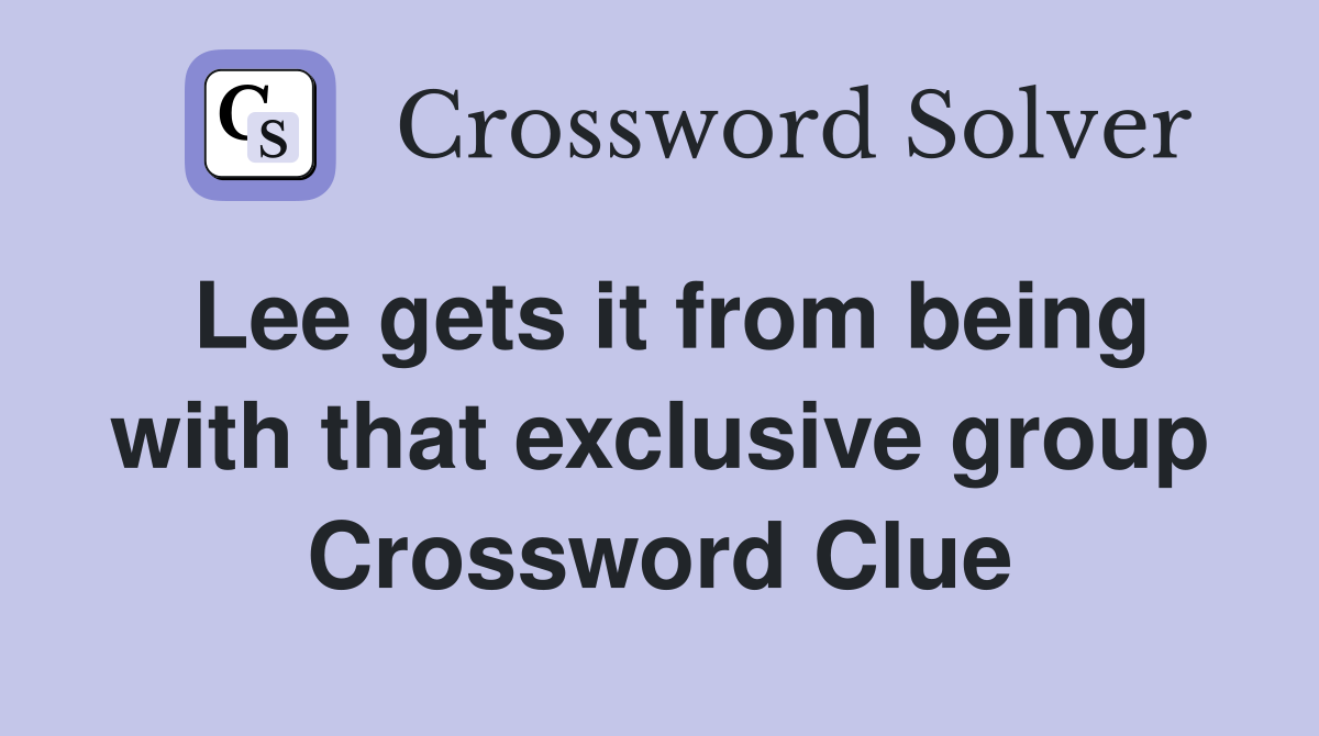 Lee gets it from being with that exclusive group Crossword Clue