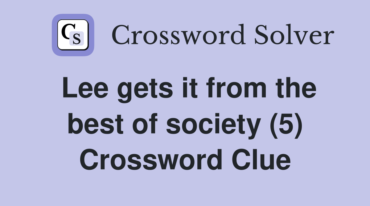 Lee gets it from the best of society (5) Crossword Clue