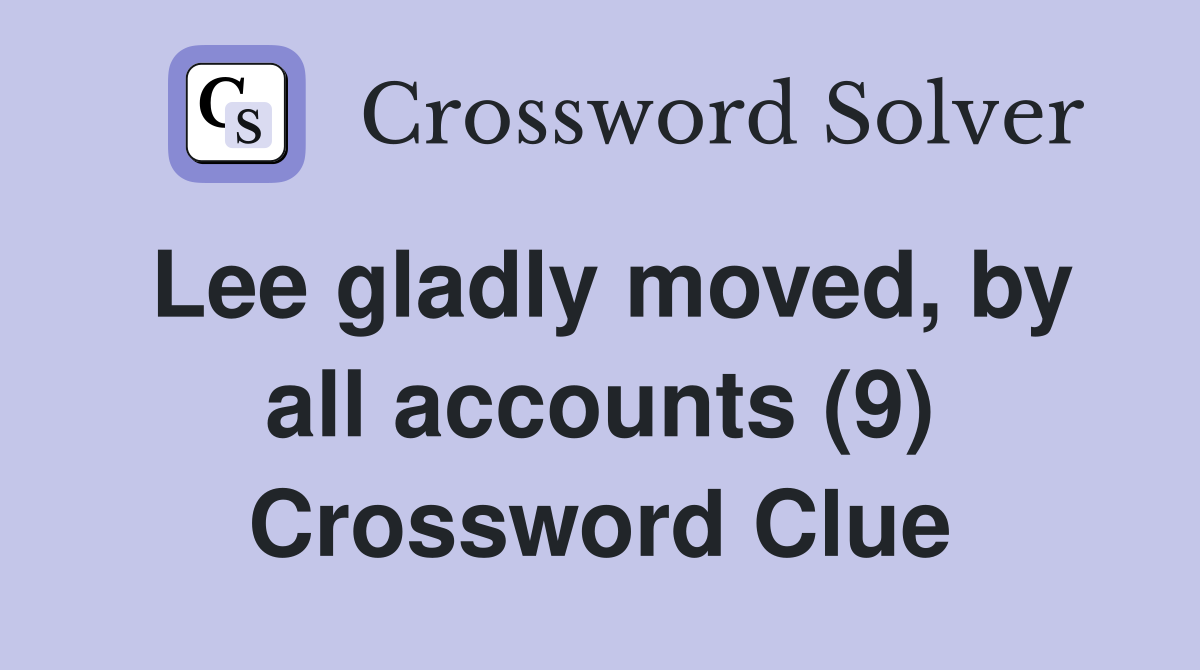 Lee gladly moved, by all accounts (9) Crossword Clue