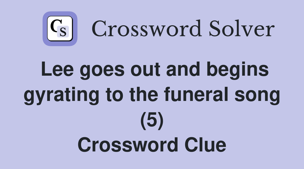 Lee goes out and begins gyrating to the funeral song (5) Crossword Clue