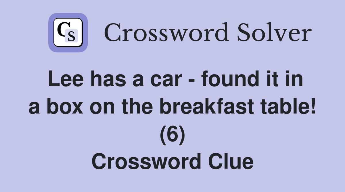 Lee has a car - found it in a box on the breakfast table! (6) Crossword Clue