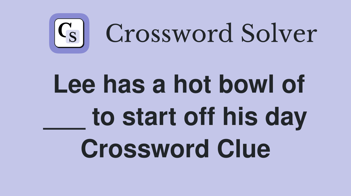 Lee has a hot bowl of ___ to start off his day Crossword Clue