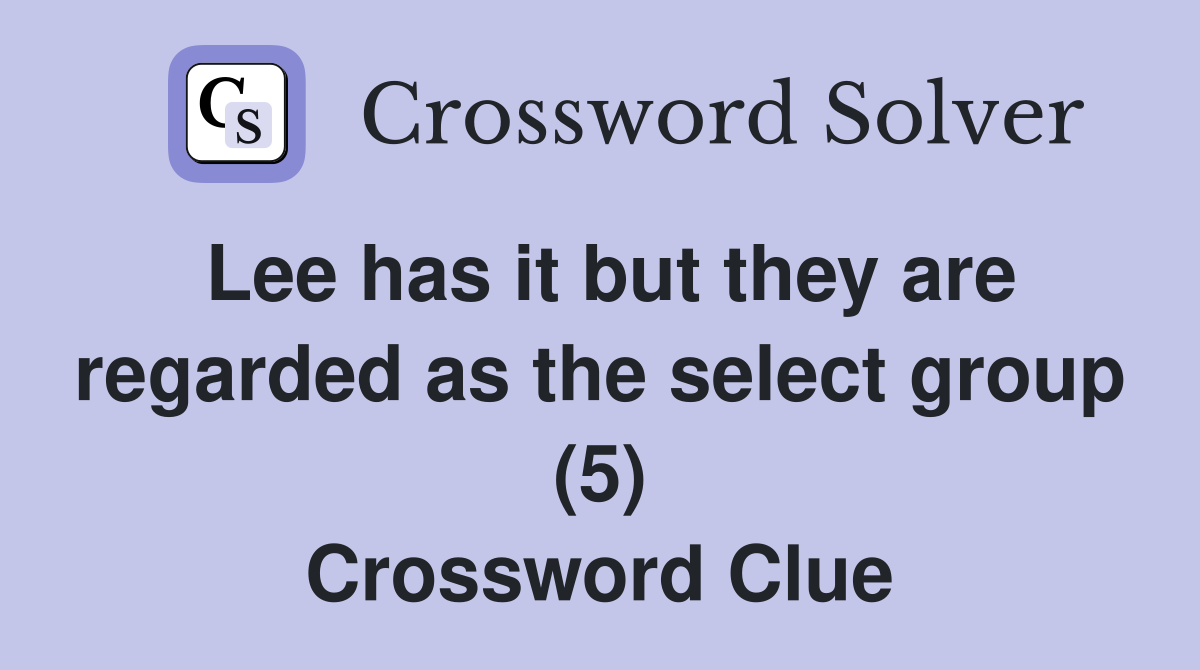 Lee has it but they are regarded as the select group (5) Crossword Clue