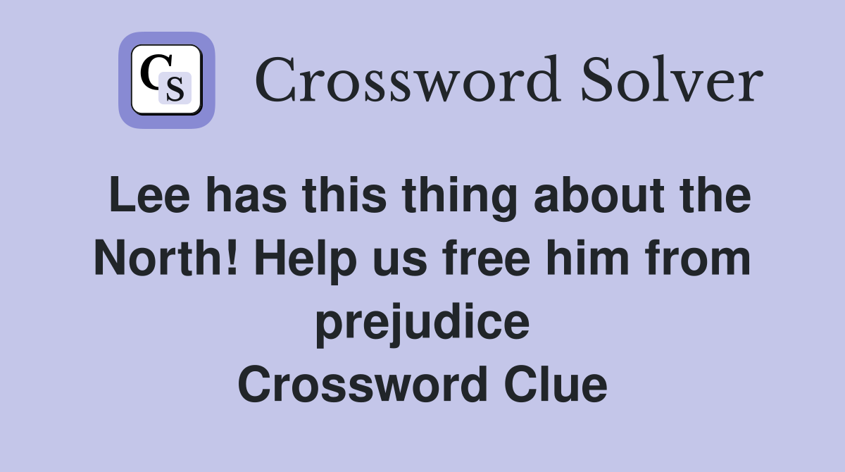 Lee has this thing about the North! Help us free him from prejudice Crossword Clue