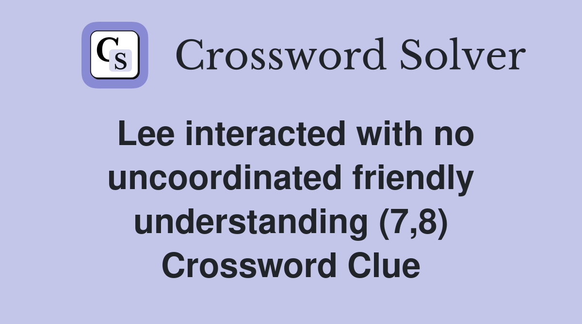 Lee interacted with no uncoordinated friendly understanding (7,8) Crossword Clue