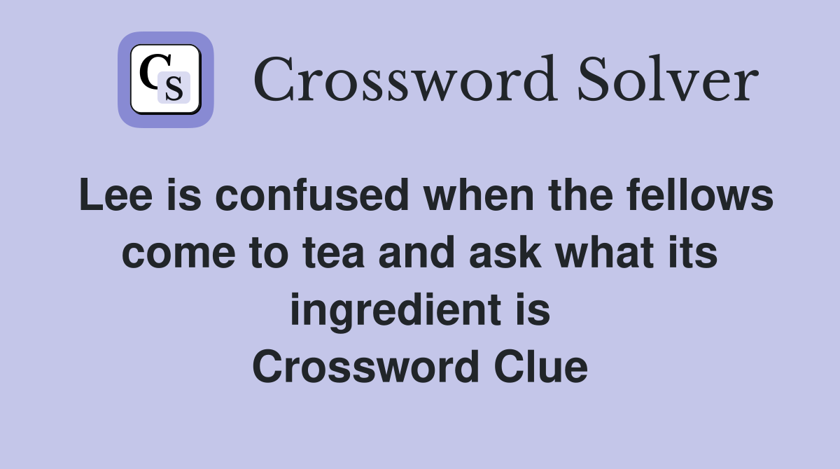 Lee is confused when the fellows come to tea and ask what its ingredient is Crossword Clue