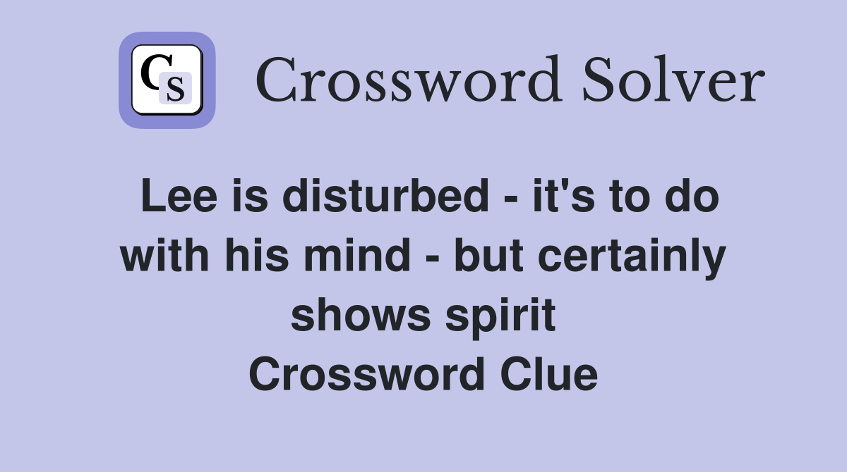 Lee is disturbed - it's to do with his mind - but certainly shows spirit Crossword Clue